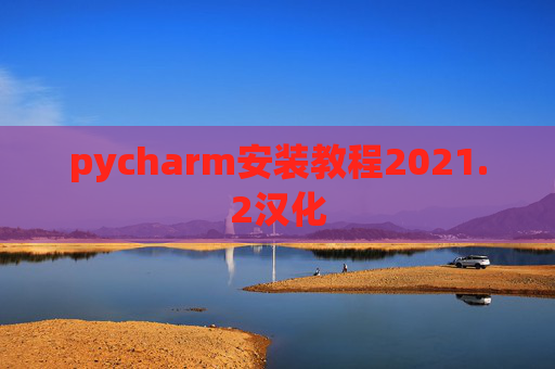 pycharm安装教程2021.2汉化